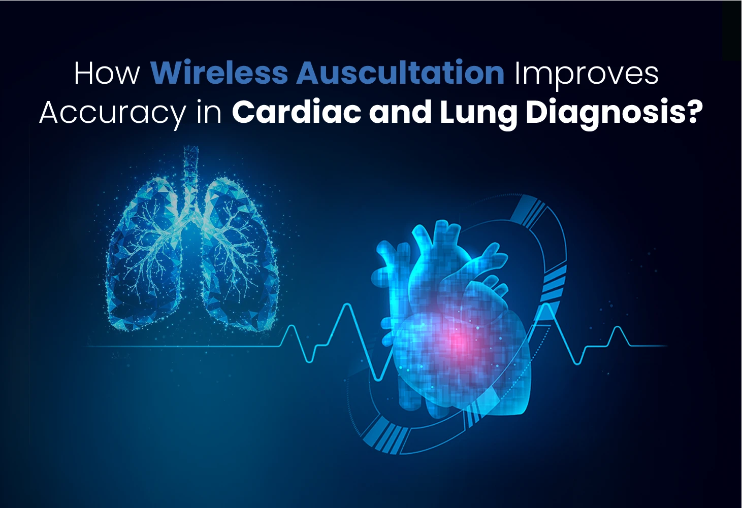 How Wireless Auscultation Improves Accuracy in Cardiac and Lung Diagnosis